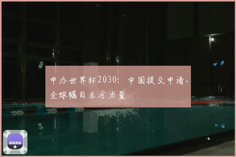 申办世界杯2030：中国提交申请，全球瞩目东方力量