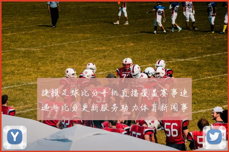 捷报足球比分手机直播覆盖赛事速递与比分更新服务助力体育新闻事件解读