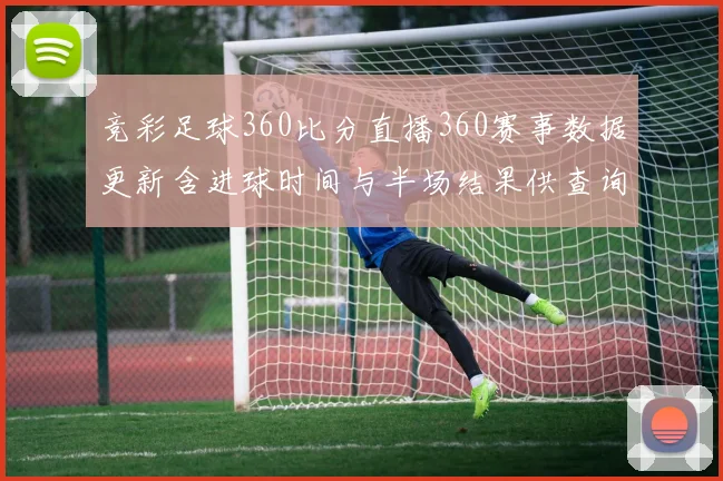 竞彩足球360比分直播360赛事数据更新含进球时间与半场结果供查询