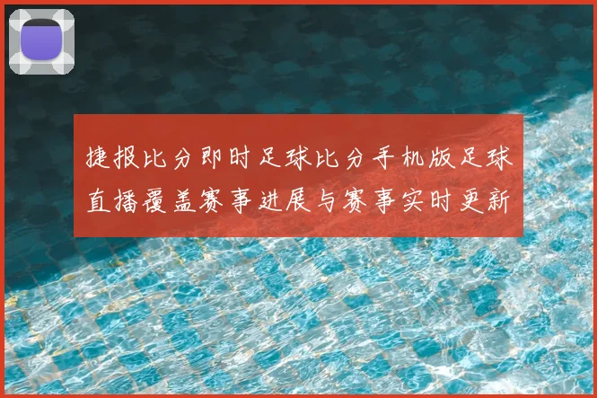 捷报比分即时足球比分手机版足球直播覆盖赛事进展与赛事实时更新
