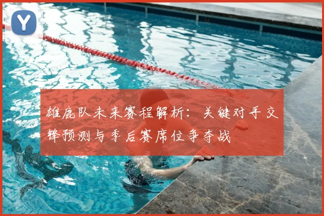 雄鹿队未来赛程解析：关键对手交锋预测与季后赛席位争夺战