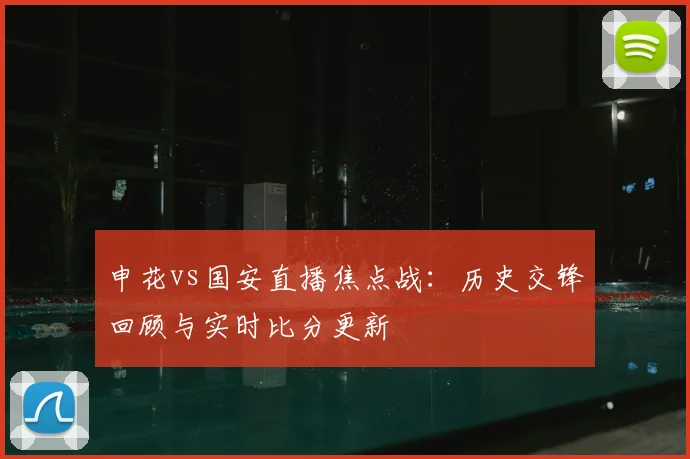 申花vs国安直播焦点战：历史交锋回顾与实时比分更新