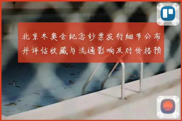 北京冬奥会纪念钞票发行细节公布并评估收藏与流通影响及对价格预期
